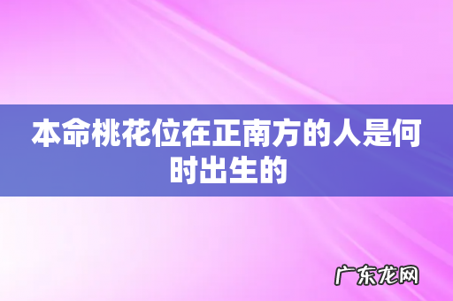 本命桃花位在正南方的人是何时出生的