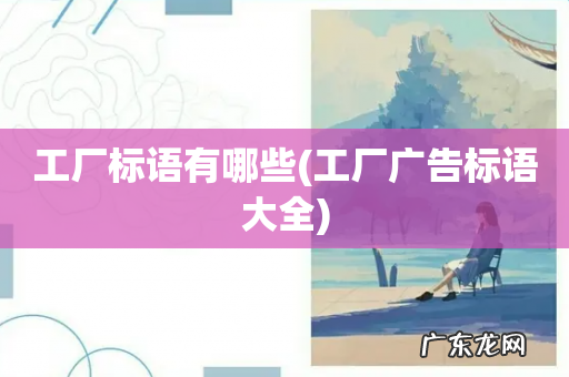 工厂广告标语大全 工厂标语有哪些