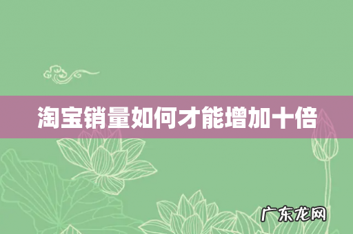 淘宝销量如何才能增加十倍