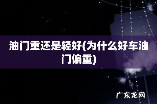 为什么好车油门偏重 油门重还是轻好