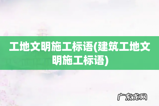 建筑工地文明施工标语 工地文明施工标语