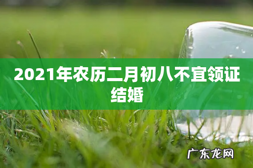 2021年农历二月初八不宜领证结婚