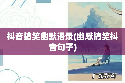 幽默搞笑抖音句子 抖音搞笑幽默语录