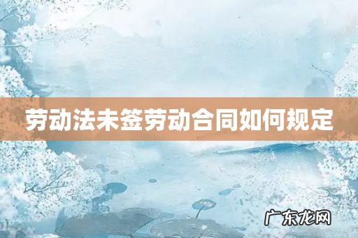 劳动法未签劳动合同如何规定