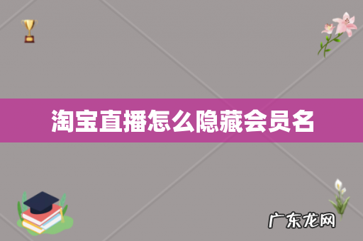 淘宝直播怎么隐藏会员名