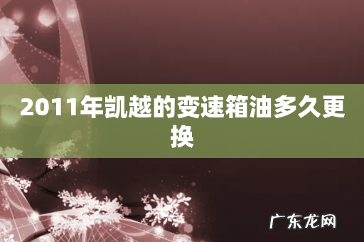 2011年凯越的变速箱油多久更换