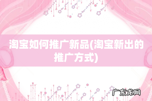 淘宝新出的推广方式 淘宝如何推广新品