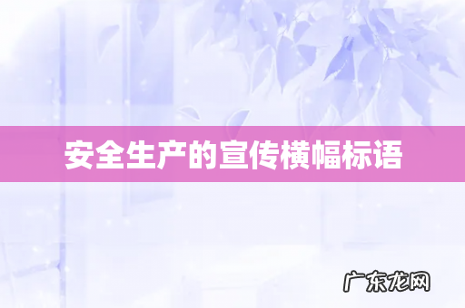 安全生产的宣传横幅标语