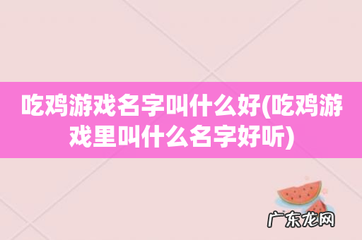 吃鸡游戏里叫什么名字好听 吃鸡游戏名字叫什么好