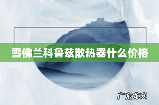 雪佛兰科鲁兹散热器什么价格