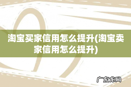 淘宝卖家信用怎么提升 淘宝买家信用怎么提升