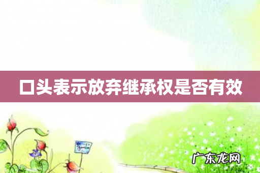 口头表示放弃继承权是否有效