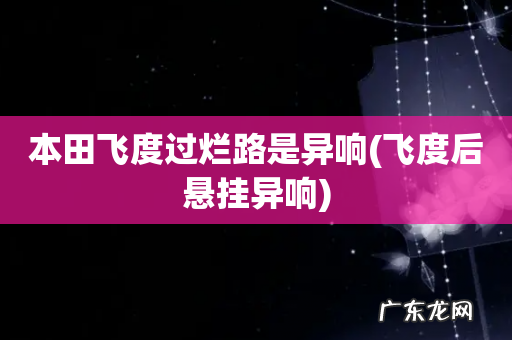 飞度后悬挂异响 本田飞度过烂路是异响