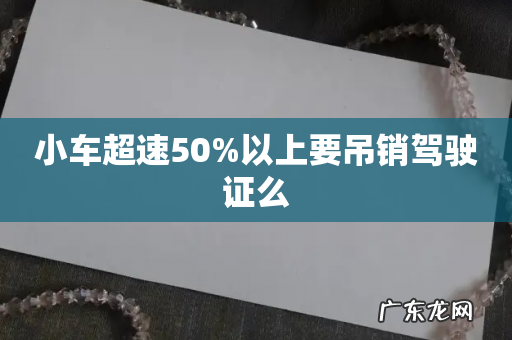 小车超速50%以上要吊销驾驶证么