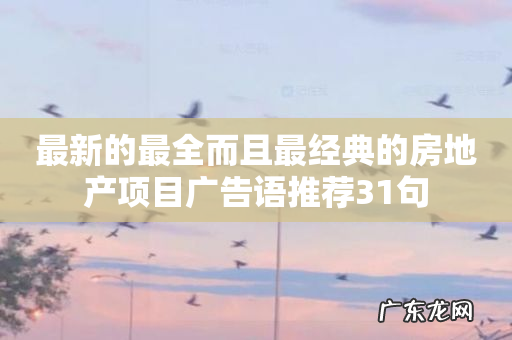 最新的最全而且最经典的房地产项目广告语推荐31句