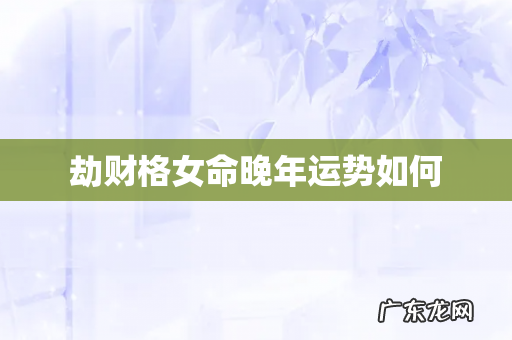 劫财格女命晚年运势如何