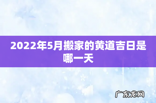 2022年5月搬家的黄道吉日是哪一天