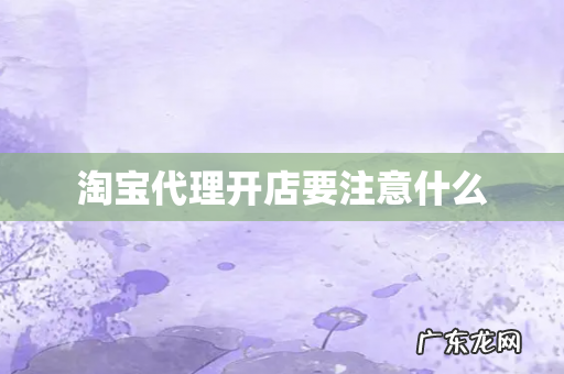 淘宝代理开店要注意什么