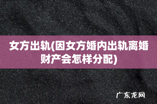 因女方婚内出轨离婚财产会怎样分配 女方出轨