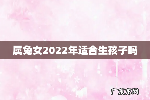 属兔女2022年适合生孩子吗