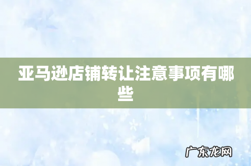 亚马逊店铺转让注意事项有哪些