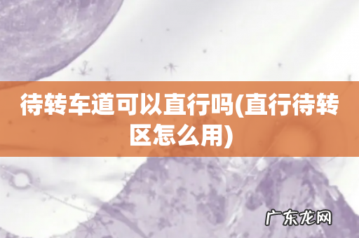 直行待转区怎么用 待转车道可以直行吗