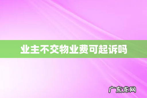 业主不交物业费可起诉吗