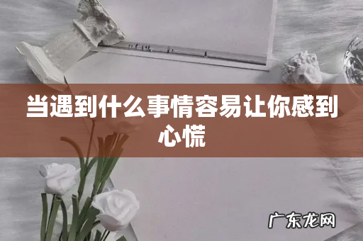 当遇到什么事情容易让你感到心慌