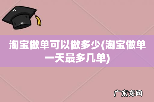 淘宝做单一天最多几单 淘宝做单可以做多少