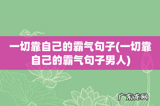 一切靠自己的霸气句子男人 一切靠自己的霸气句子