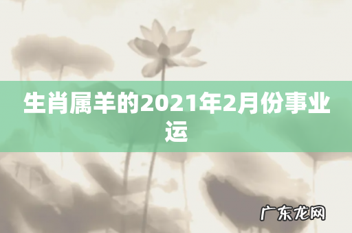 生肖属羊的2021年2月份事业运