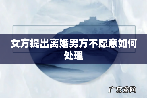 女方提出离婚男方不愿意如何处理