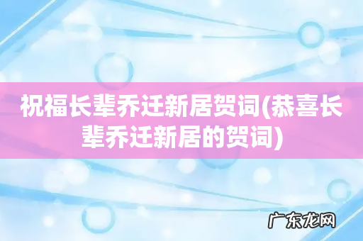 恭喜长辈乔迁新居的贺词 祝福长辈乔迁新居贺词
