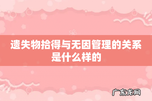 遗失物拾得与无因管理的关系是什么样的