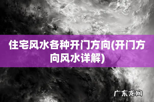 开门方向风水详解 住宅风水各种开门方向
