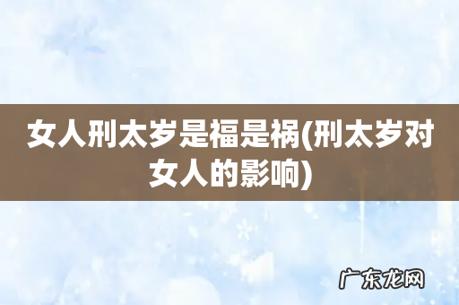 刑太岁对女人的影响 女人刑太岁是福是祸