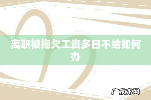 离职被拖欠工资多日不给如何办