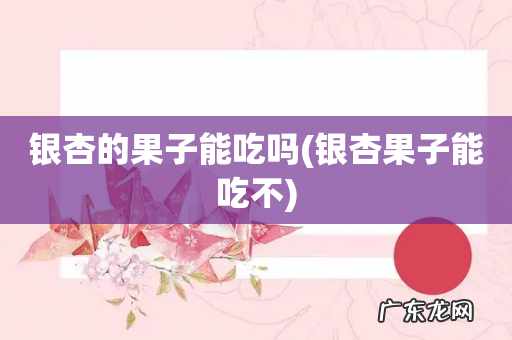 银杏果子能吃不 银杏的果子能吃吗