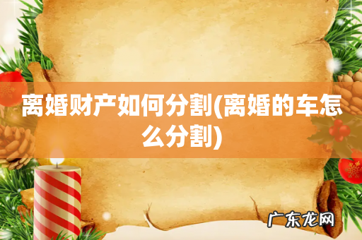 离婚的车怎么分割 离婚财产如何分割