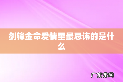 剑锋金命爱情里最忌讳的是什么