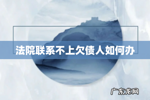法院联系不上欠债人如何办