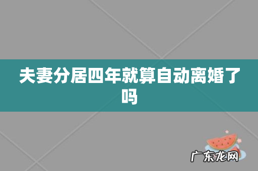 夫妻分居四年就算自动离婚了吗