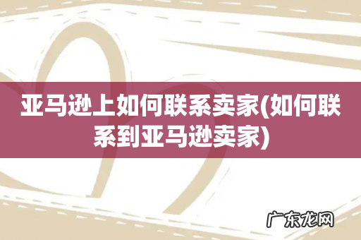 如何联系到亚马逊卖家 亚马逊上如何联系卖家
