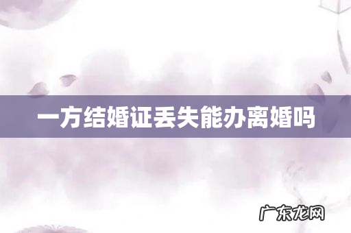 一方结婚证丢失能办离婚吗