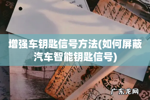 如何屏蔽汽车智能钥匙信号 增强车钥匙信号方法