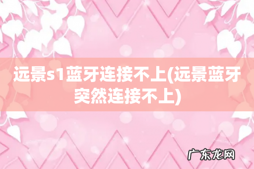 远景蓝牙突然连接不上 远景s1蓝牙连接不上