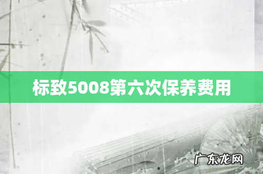 标致5008第六次保养费用