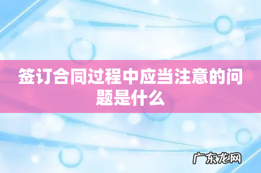 签订合同过程中应当注意的问题是什么