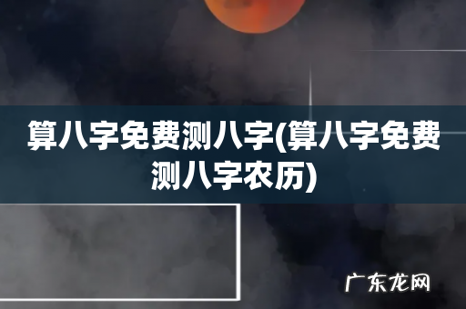 算八字免费测八字农历 算八字免费测八字