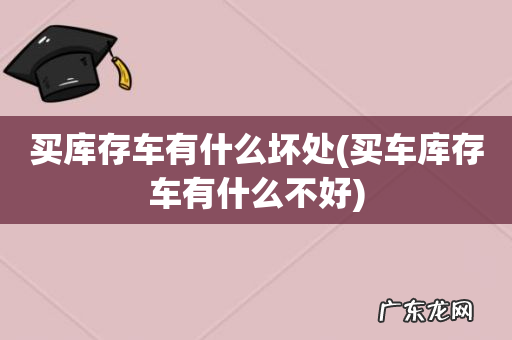 买车库存车有什么不好 买库存车有什么坏处